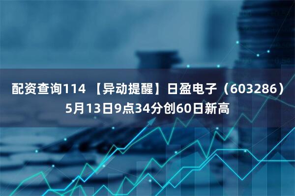 配资查询114 【异动提醒】日盈电子（603286）5月13日9点34分创60日新高