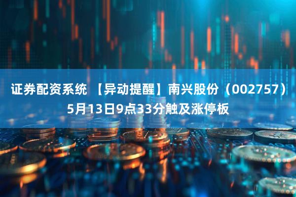 证券配资系统 【异动提醒】南兴股份（002757）5月13日9点33分触及涨停板