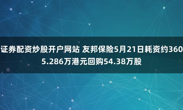 证券配资炒股开户网站 友邦保险5月21日耗资约3605.286万港元回购54.38万股