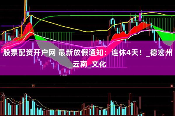 股票配资开户网 最新放假通知：连休4天！_德宏州_云南_文化